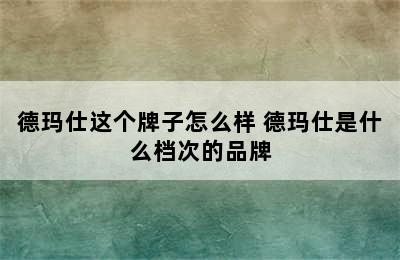 德玛仕这个牌子怎么样 德玛仕是什么档次的品牌